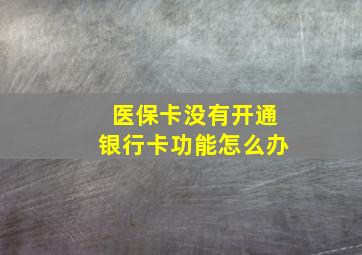 医保卡没有开通银行卡功能怎么办