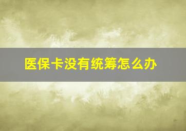 医保卡没有统筹怎么办