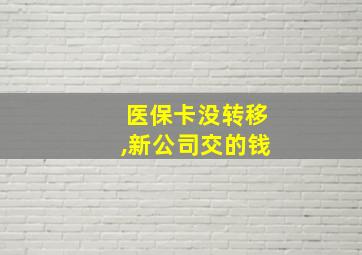 医保卡没转移,新公司交的钱