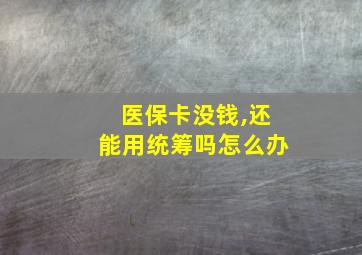 医保卡没钱,还能用统筹吗怎么办