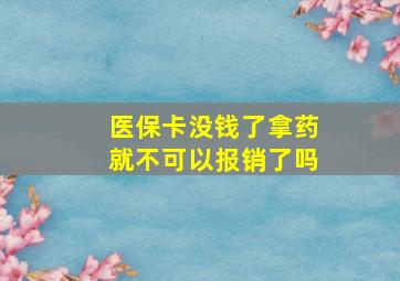 医保卡没钱了拿药就不可以报销了吗