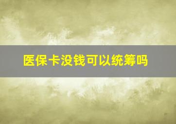 医保卡没钱可以统筹吗