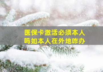 医保卡激活必须本人吗如本人在外地咋办