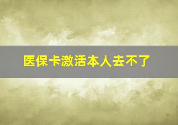 医保卡激活本人去不了