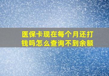 医保卡现在每个月还打钱吗怎么查询不到余额