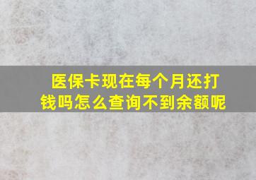 医保卡现在每个月还打钱吗怎么查询不到余额呢