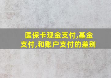 医保卡现金支付,基金支付,和账户支付的差别