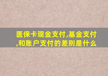 医保卡现金支付,基金支付,和账户支付的差别是什么