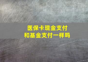 医保卡现金支付和基金支付一样吗