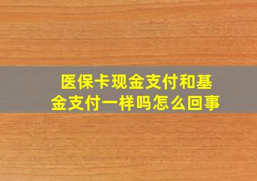 医保卡现金支付和基金支付一样吗怎么回事