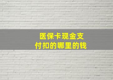 医保卡现金支付扣的哪里的钱