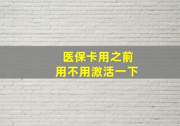 医保卡用之前用不用激活一下