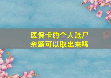 医保卡的个人账户余额可以取出来吗