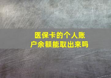 医保卡的个人账户余额能取出来吗