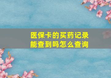 医保卡的买药记录能查到吗怎么查询