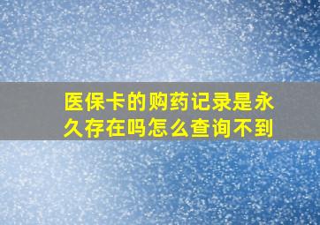 医保卡的购药记录是永久存在吗怎么查询不到