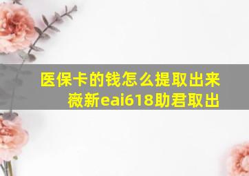 医保卡的钱怎么提取出来嶶新eai618助君取出