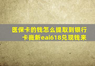 医保卡的钱怎么提取到银行卡嶶新eai618兑现钱来