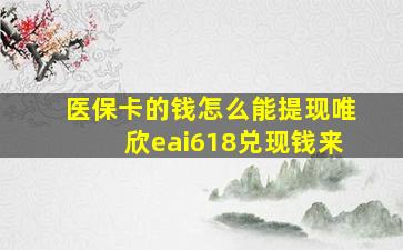 医保卡的钱怎么能提现唯欣eai618兑现钱来