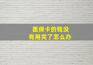 医保卡的钱没有用完了怎么办