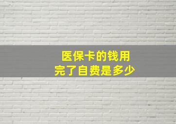 医保卡的钱用完了自费是多少