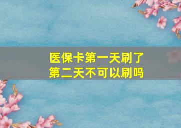 医保卡第一天刷了第二天不可以刷吗