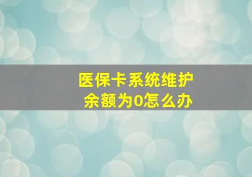 医保卡系统维护余额为0怎么办