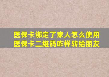 医保卡绑定了家人怎么使用医保卡二维码咋样转给朋友