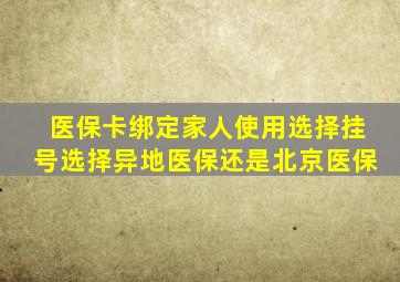 医保卡绑定家人使用选择挂号选择异地医保还是北京医保