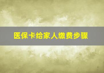 医保卡给家人缴费步骤