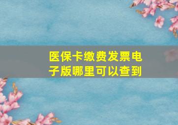 医保卡缴费发票电子版哪里可以查到