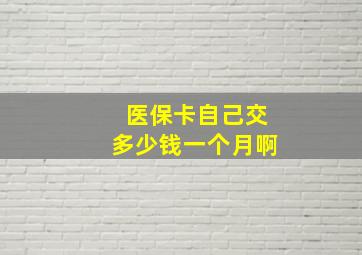 医保卡自己交多少钱一个月啊