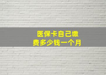 医保卡自己缴费多少钱一个月