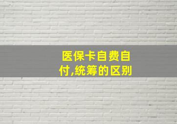 医保卡自费自付,统筹的区别