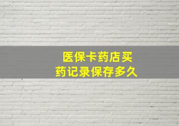 医保卡药店买药记录保存多久