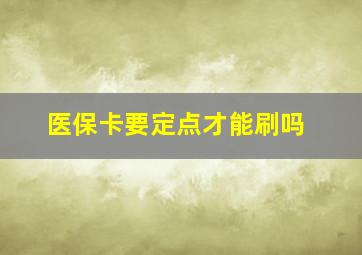 医保卡要定点才能刷吗