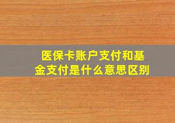 医保卡账户支付和基金支付是什么意思区别