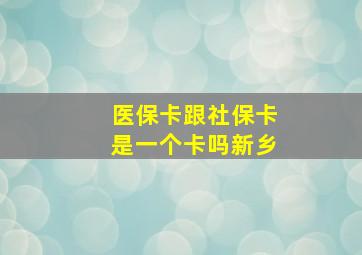 医保卡跟社保卡是一个卡吗新乡