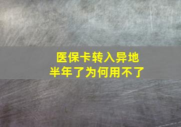 医保卡转入异地半年了为何用不了