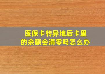 医保卡转异地后卡里的余额会清零吗怎么办