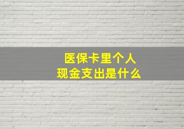 医保卡里个人现金支出是什么