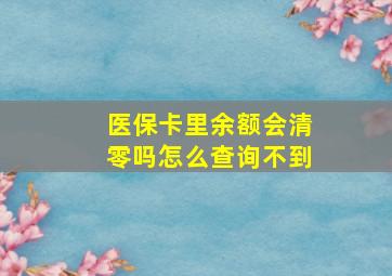 医保卡里余额会清零吗怎么查询不到