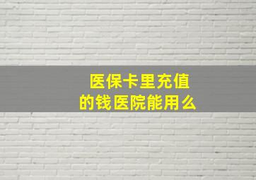 医保卡里充值的钱医院能用么