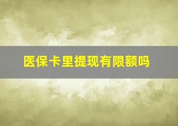 医保卡里提现有限额吗