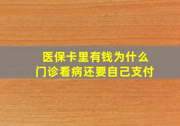 医保卡里有钱为什么门诊看病还要自己支付