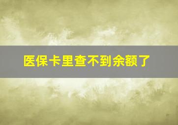 医保卡里查不到余额了