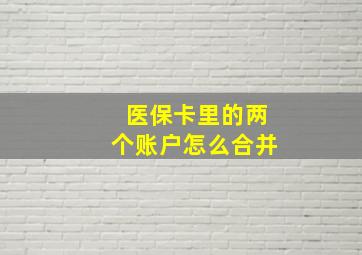 医保卡里的两个账户怎么合并