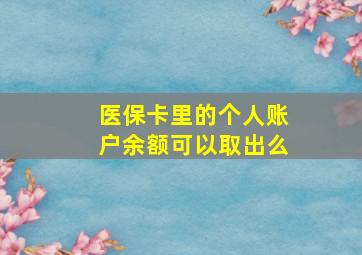 医保卡里的个人账户余额可以取出么