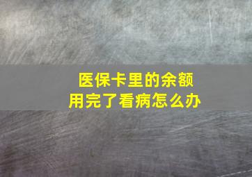 医保卡里的余额用完了看病怎么办