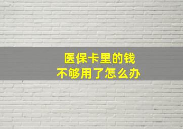 医保卡里的钱不够用了怎么办